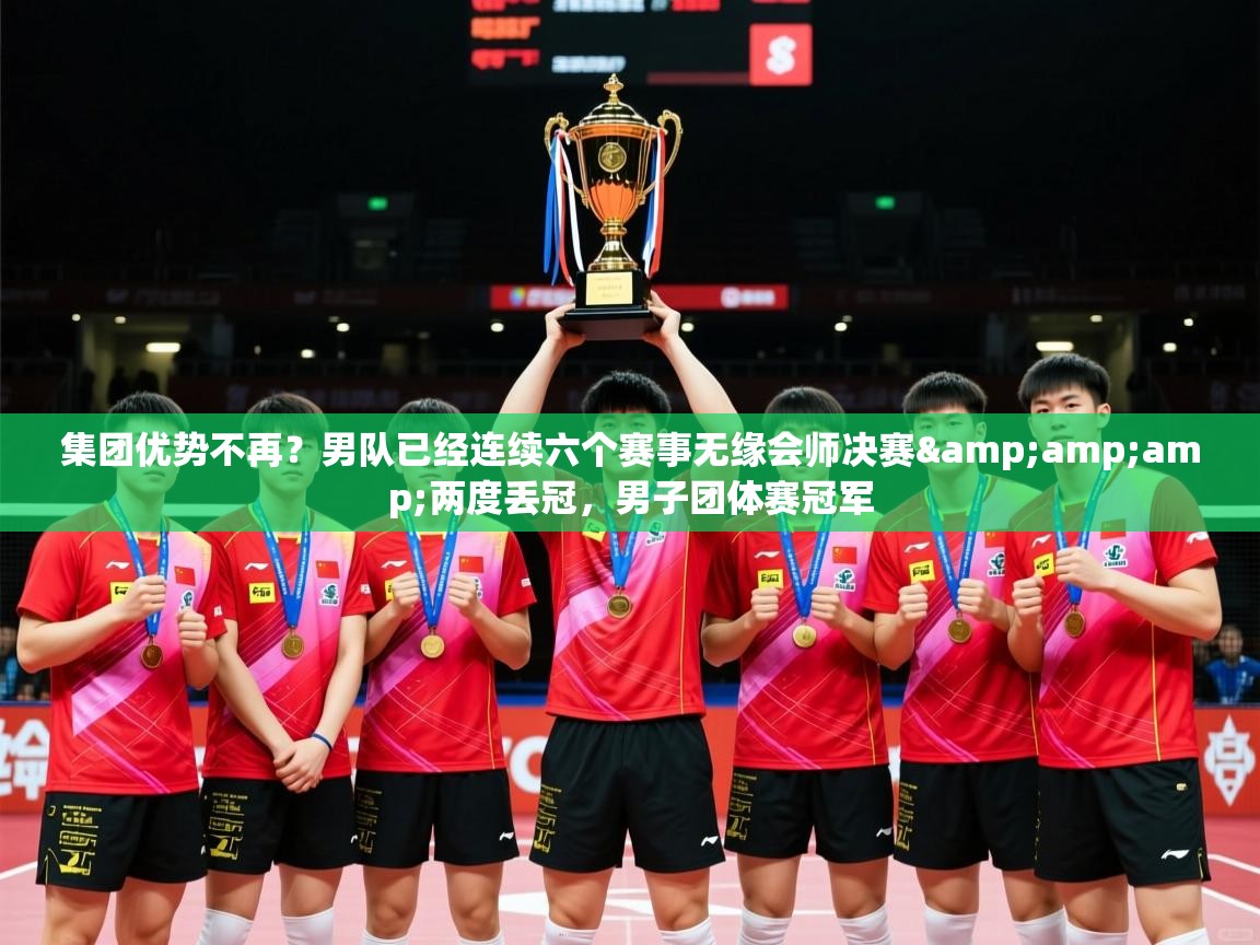 2025开云体育app下载集团优势不再?男队已经连续六个赛事无缘会师决赛&两度丢冠,男子团体赛冠军 第3张