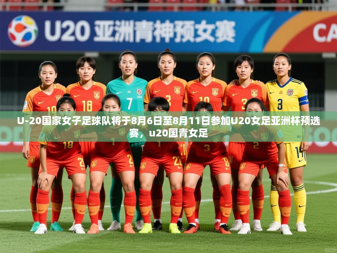 2025开云体育app官网下载U-20国家女子足球队将于8月6日至8月11日参加U20女足亚洲杯预选赛，u20国青女足  第1张