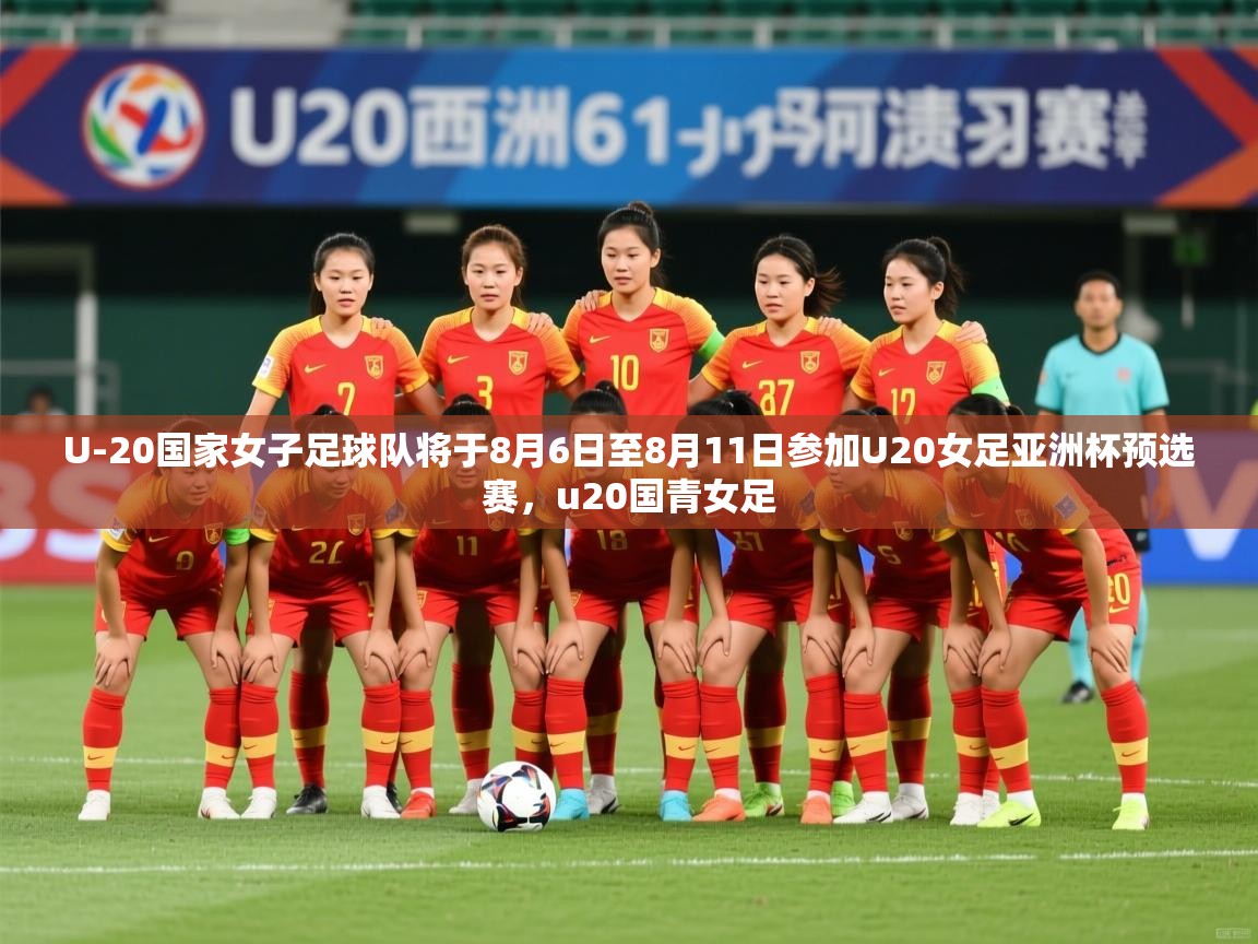 2025开云体育app官网下载U-20国家女子足球队将于8月6日至8月11日参加U20女足亚洲杯预选赛，u20国青女足  第2张