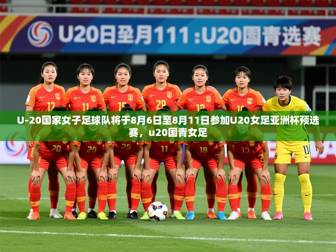 2025开云体育app官网下载U-20国家女子足球队将于8月6日至8月11日参加U20女足亚洲杯预选赛，u20国青女足  第3张