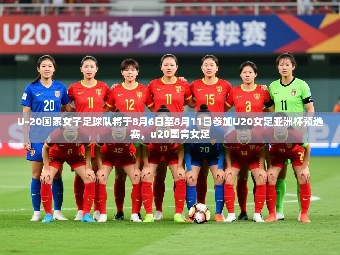 2025开云体育app官网下载U-20国家女子足球队将于8月6日至8月11日参加U20女足亚洲杯预选赛，u20国青女足  第4张
