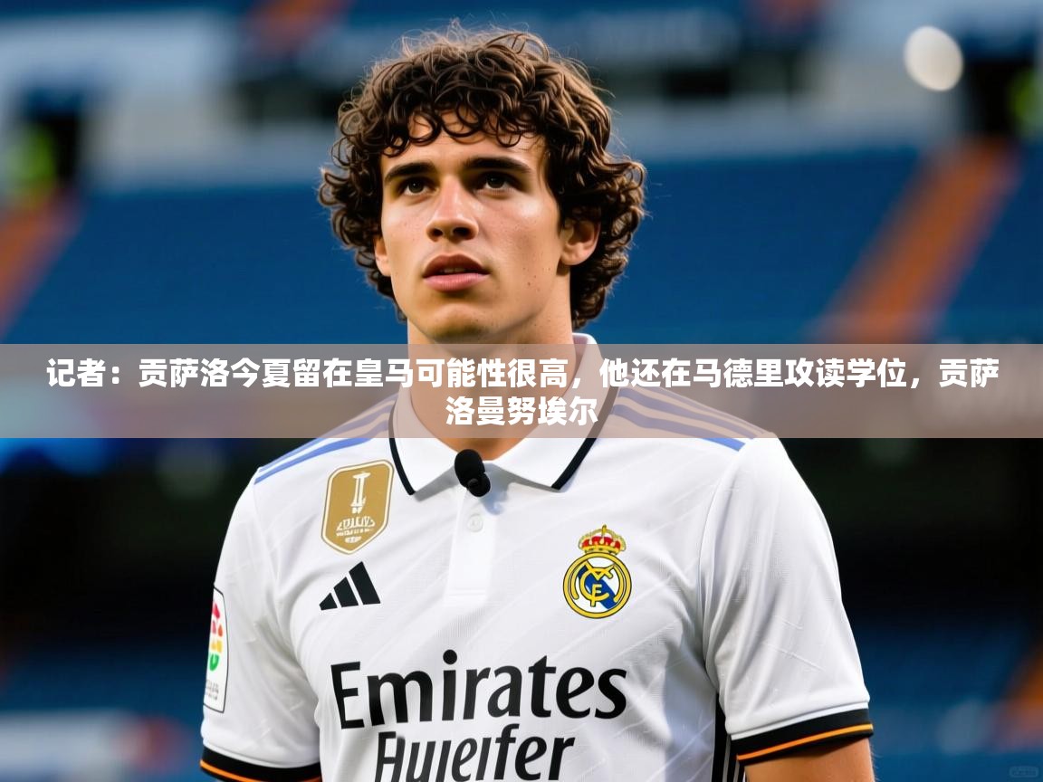 2025开云体育app优惠记者：贡萨洛今夏留在皇马可能性很高，他还在马德里攻读学位，贡萨洛曼努埃尔  第1张