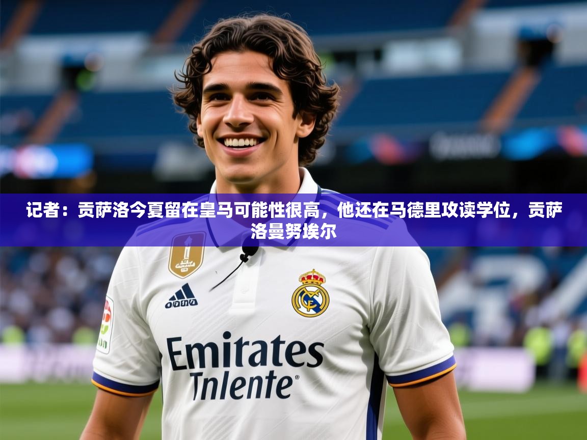 2025开云体育app优惠记者：贡萨洛今夏留在皇马可能性很高，他还在马德里攻读学位，贡萨洛曼努埃尔  第2张
