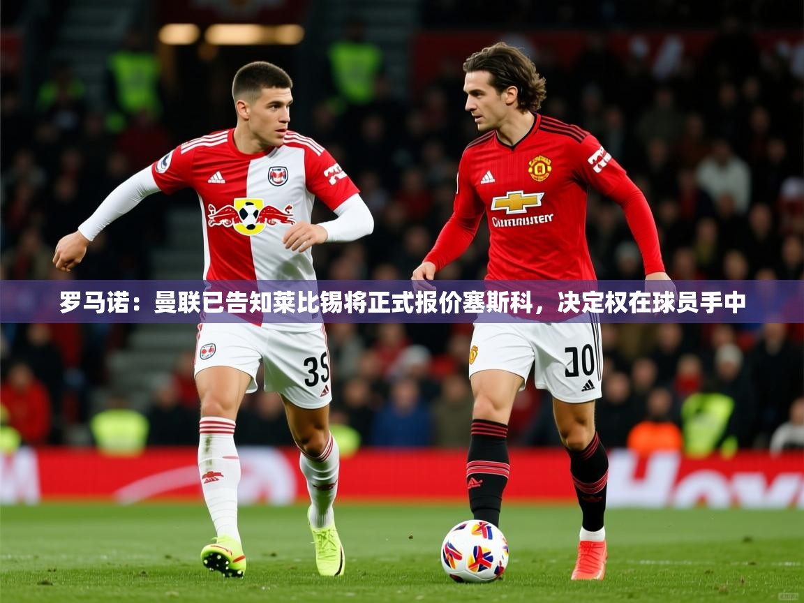 2025kaiyun体育在线登陆入口罗马诺:曼联已告知莱比锡将正式报价塞斯科,决定权在球员手中 第1张