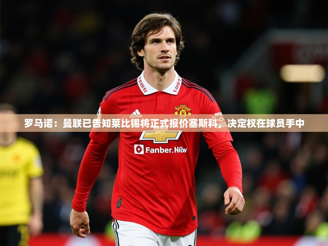 2025kaiyun体育在线登陆入口罗马诺:曼联已告知莱比锡将正式报价塞斯科,决定权在球员手中 第4张