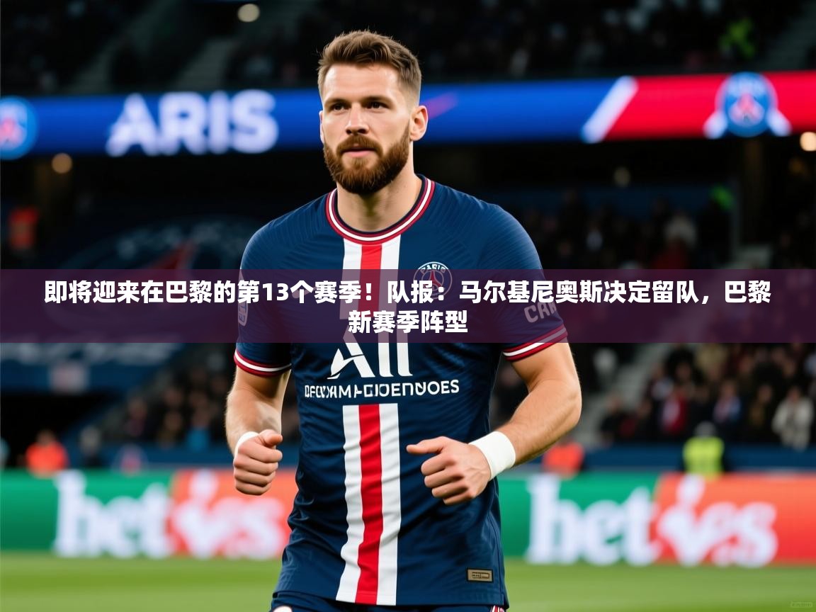 2025开云体育app在线即将迎来在巴黎的第13个赛季!队报:马尔基尼奥斯决定留队,巴黎新赛季阵型 第1张