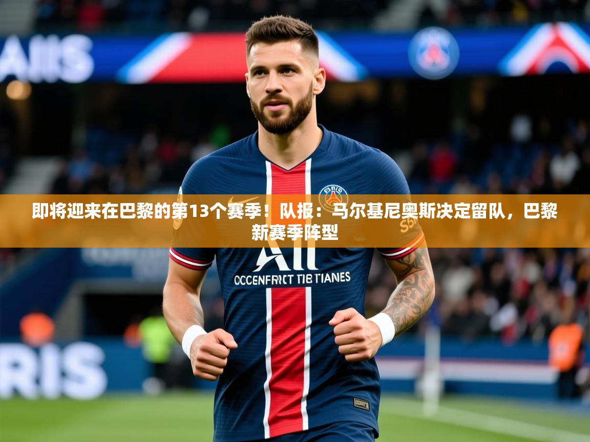 2025开云体育app在线即将迎来在巴黎的第13个赛季!队报:马尔基尼奥斯决定留队,巴黎新赛季阵型 第4张