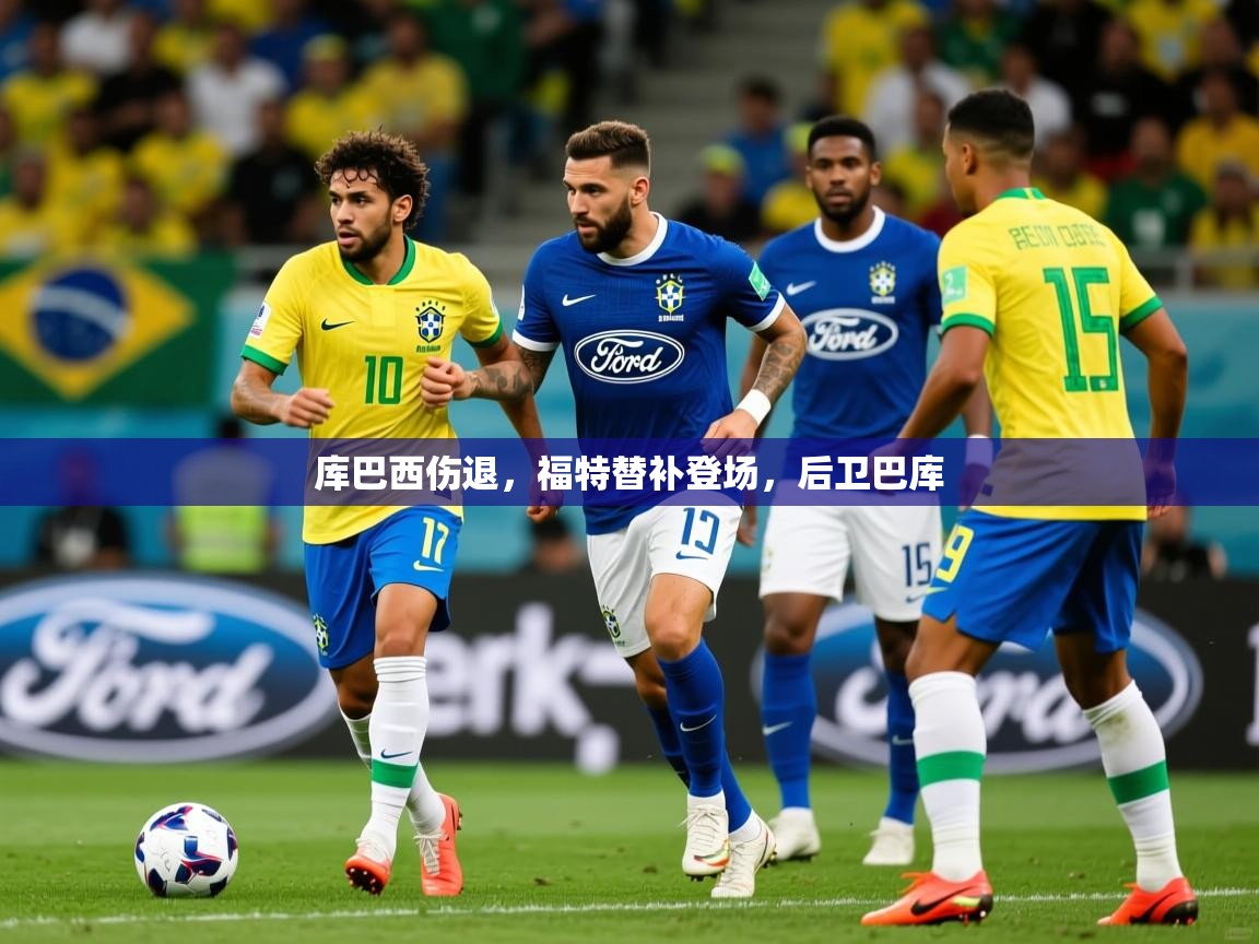 2025开云体育app官方下载库巴西伤退,福特替补登场,后卫巴库 第4张
