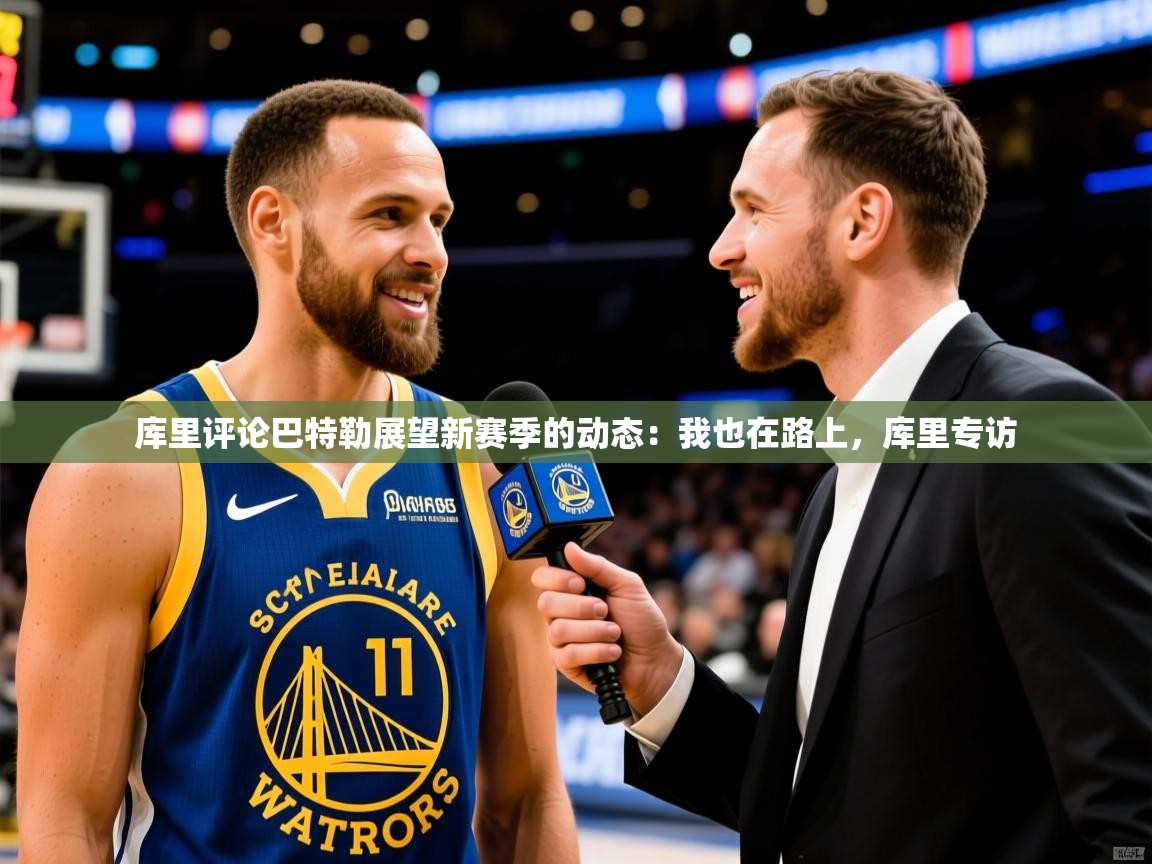 2025开云体育app网页版入口库里评论巴特勒展望新赛季的动态:我也在路上,库里专访 第1张