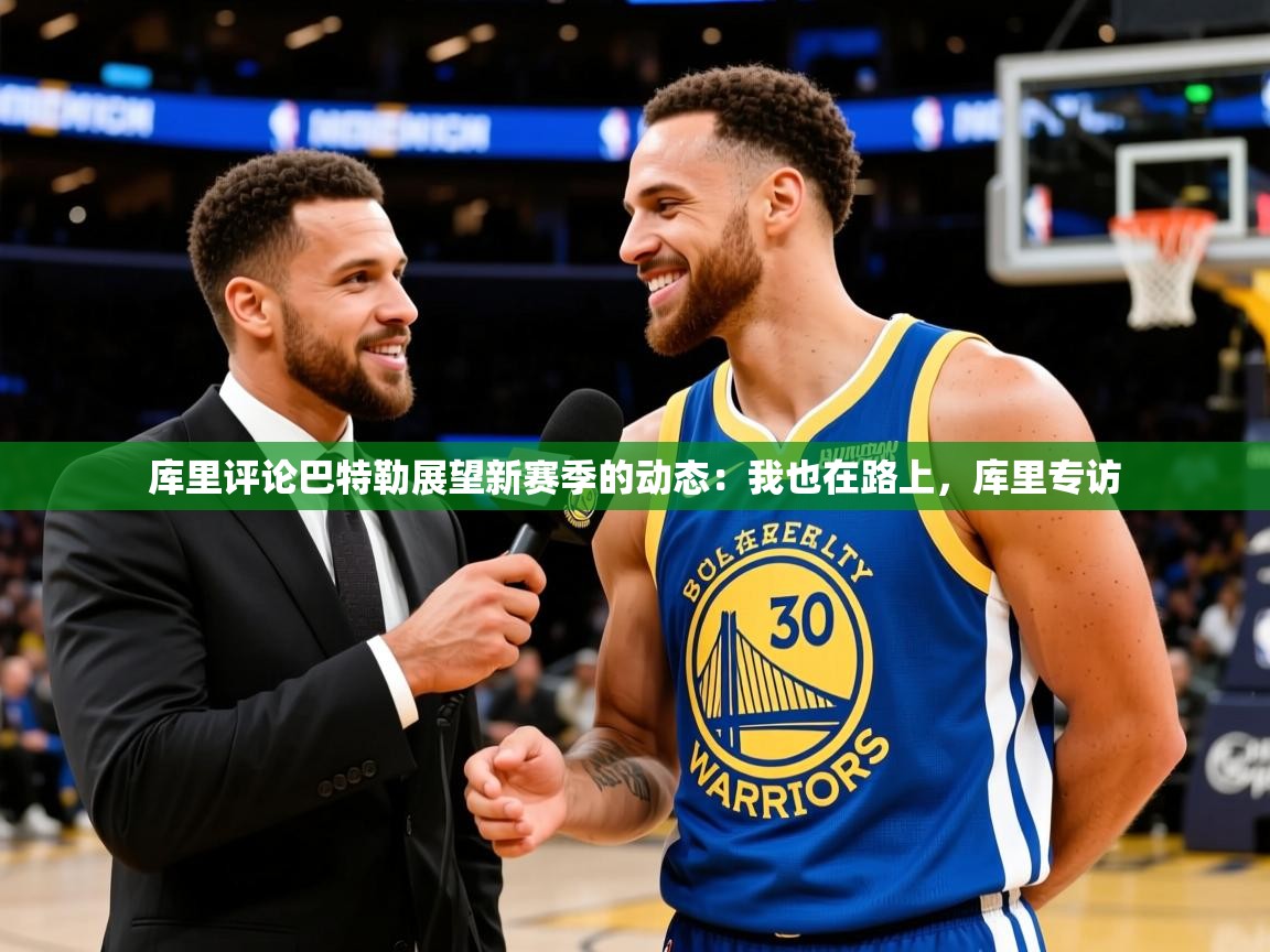 2025开云体育app网页版入口库里评论巴特勒展望新赛季的动态:我也在路上,库里专访 第2张