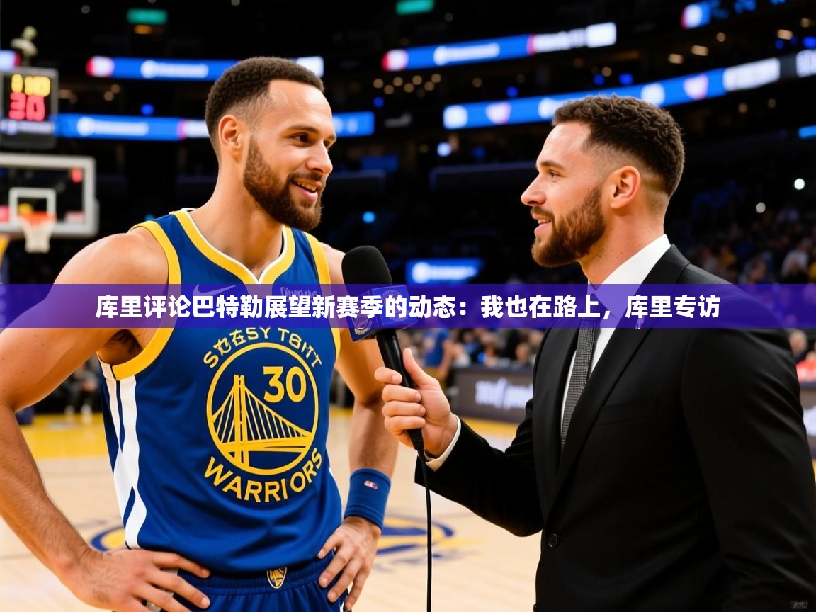 2025开云体育app网页版入口库里评论巴特勒展望新赛季的动态:我也在路上,库里专访 第3张