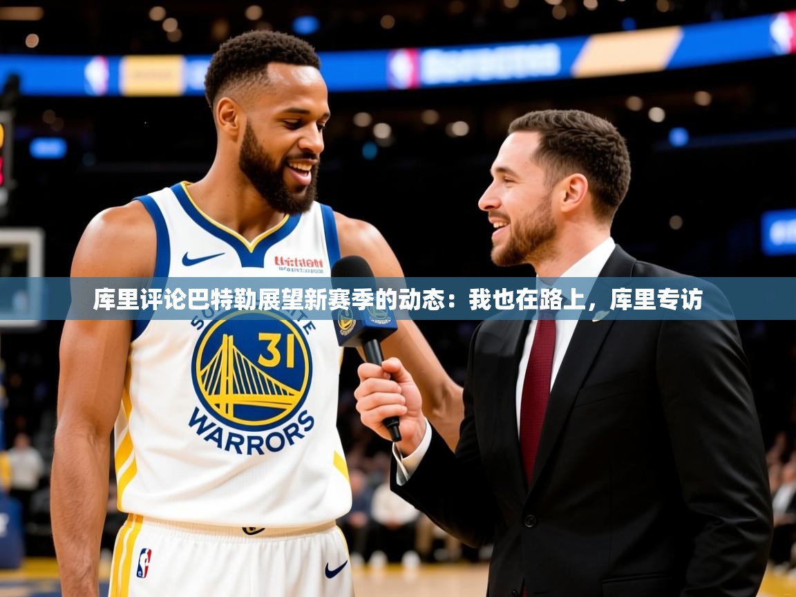 2025开云体育app网页版入口库里评论巴特勒展望新赛季的动态:我也在路上,库里专访 第4张