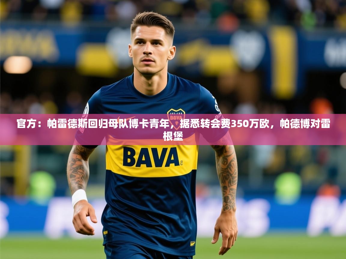 2025开云体育官网官方:帕雷德斯回归母队博卡青年,据悉转会费350万欧,帕德博对雷根堡 第1张