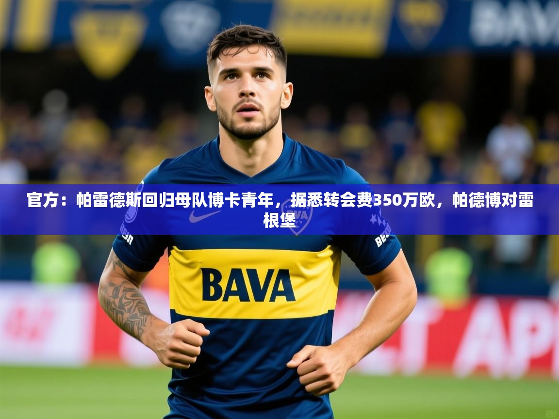 2025开云体育官网官方:帕雷德斯回归母队博卡青年,据悉转会费350万欧,帕德博对雷根堡 第3张