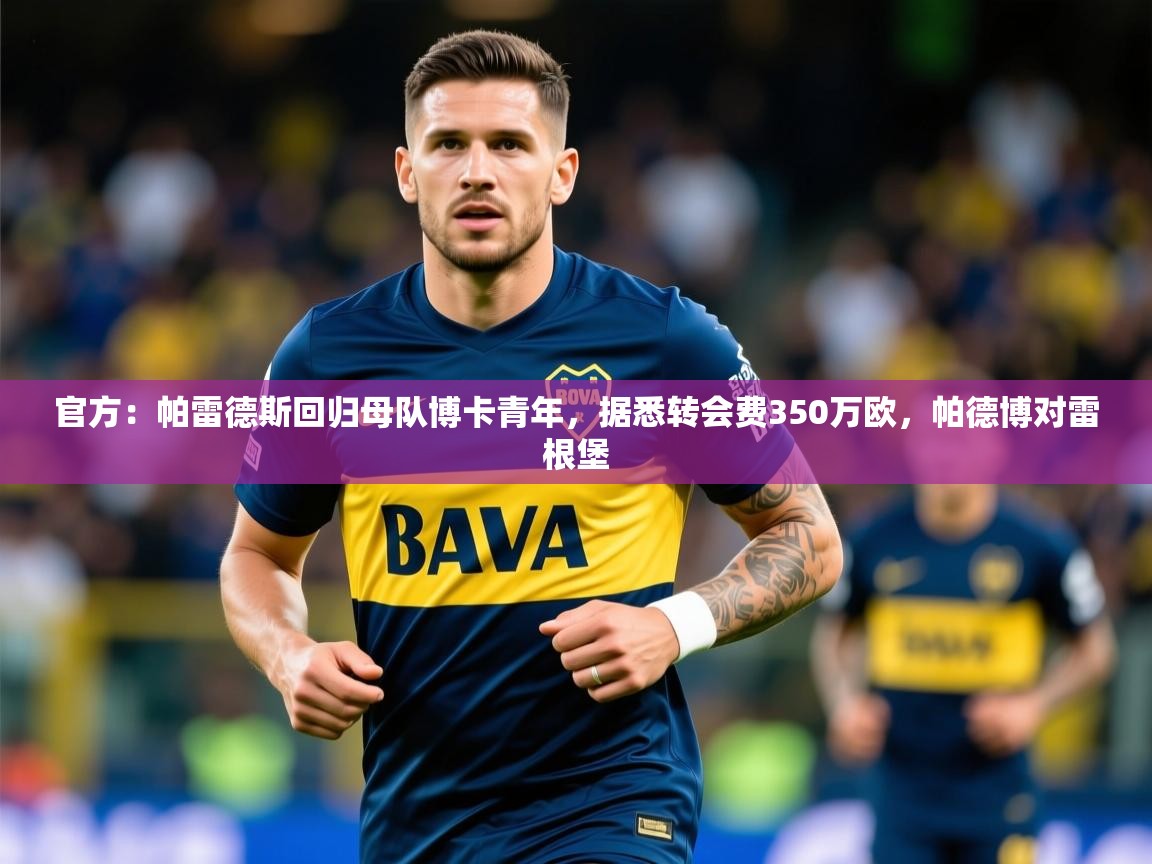 2025开云体育官网官方:帕雷德斯回归母队博卡青年,据悉转会费350万欧,帕德博对雷根堡 第4张