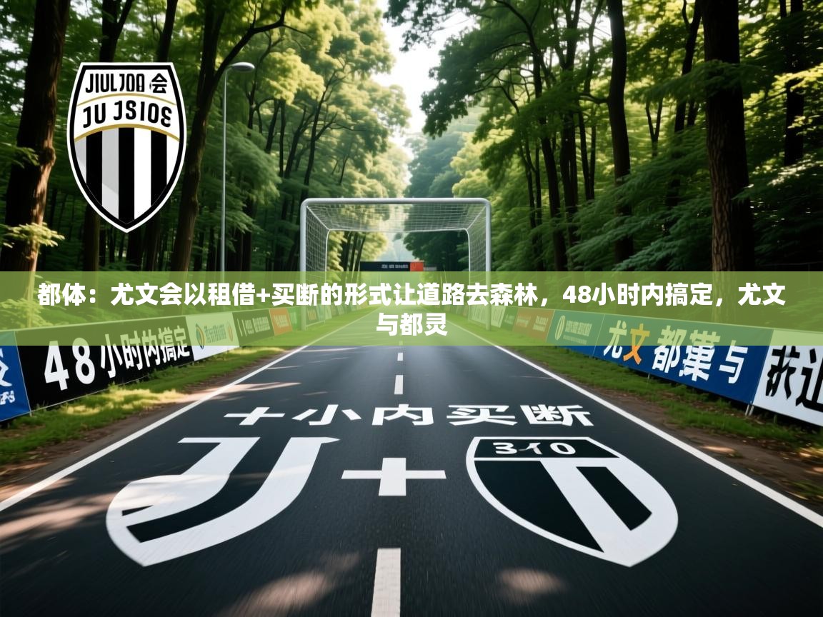 2025开运体育在线都体:尤文会以租借+买断的形式让道路去森林,48小时内搞定,尤文与都灵