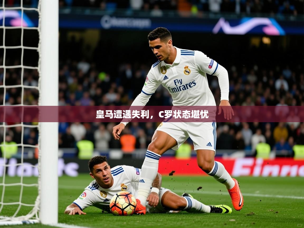 2025开运体育在线网址皇马遭遇失利，C罗状态堪忧  第1张