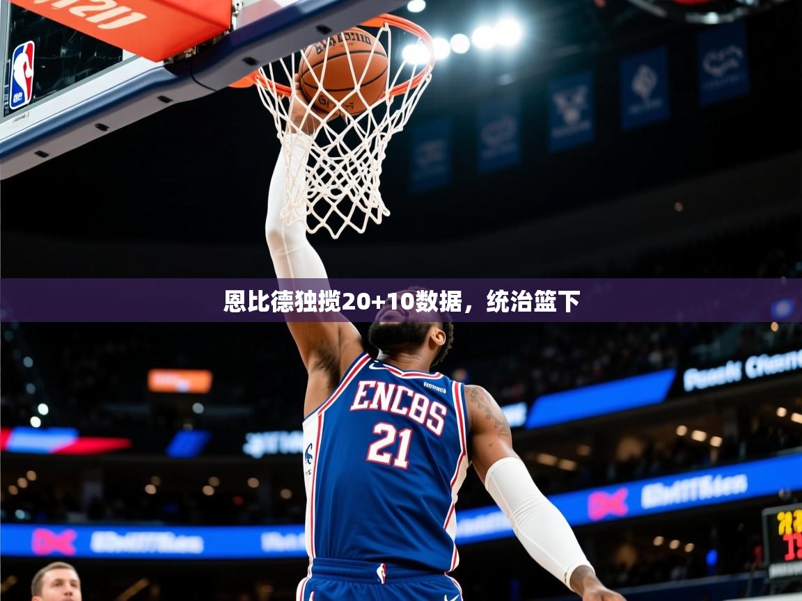 2026开云体育app评价恩比德独揽20+10数据，统治篮下  第1张