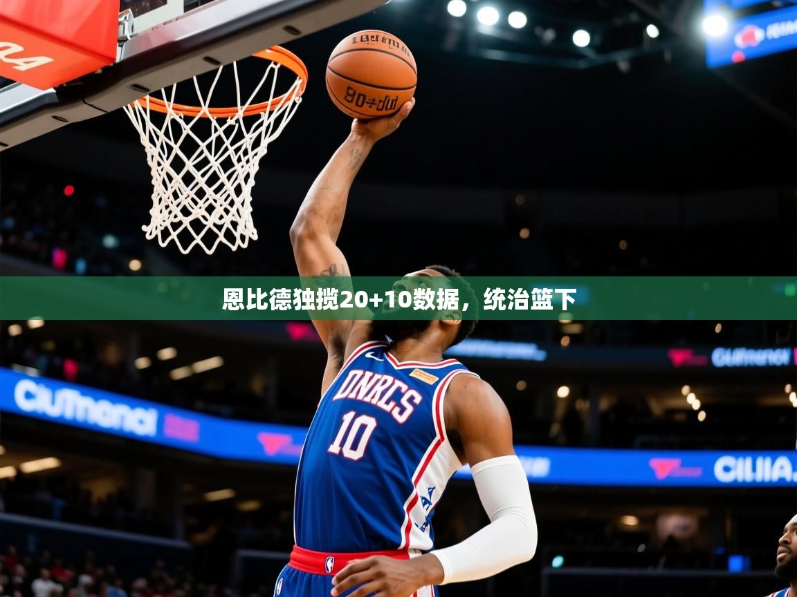 2026开云体育app评价恩比德独揽20+10数据，统治篮下  第3张