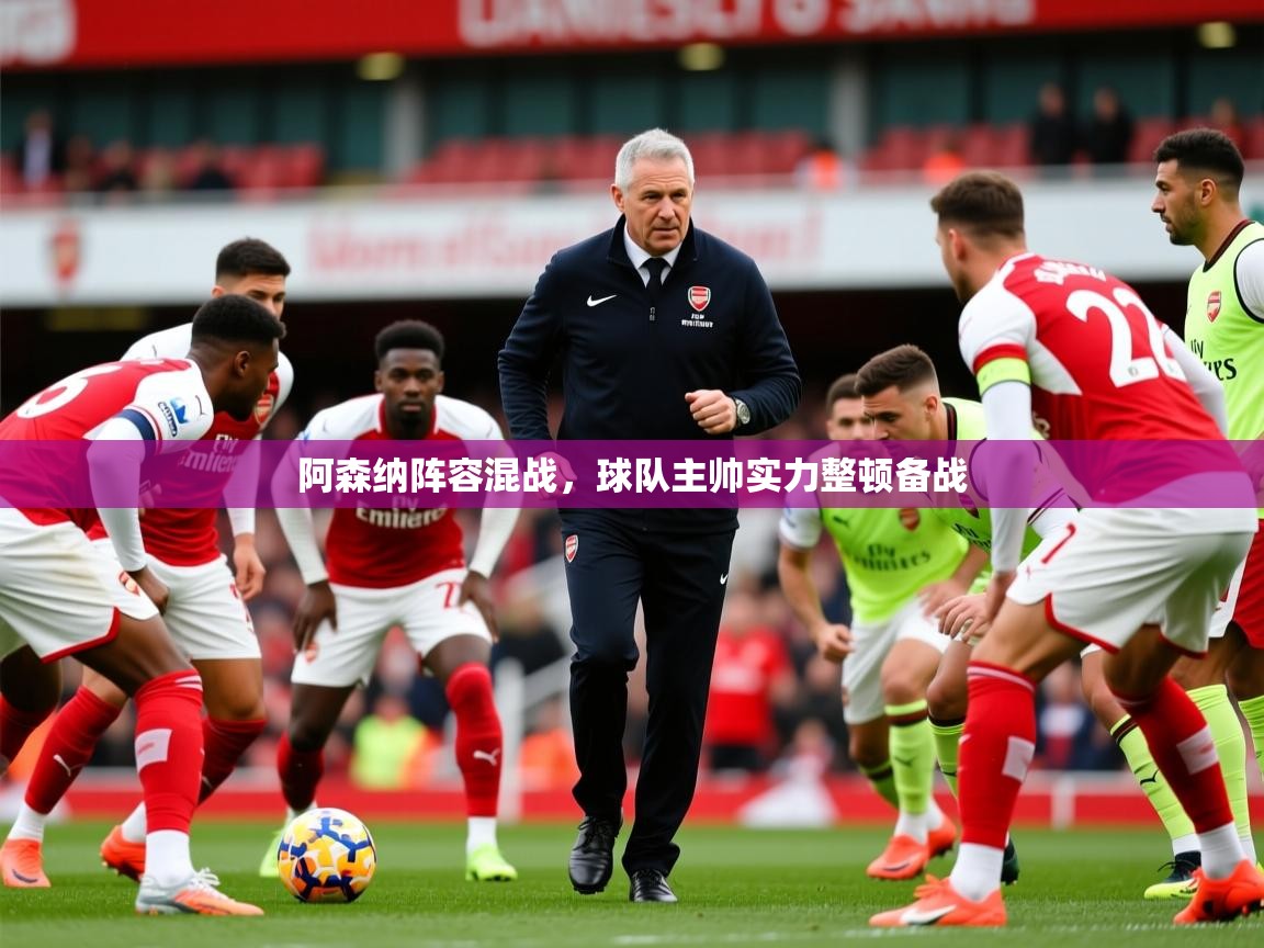 2026开运体育在线下载阿森纳阵容混战，球队主帅实力整顿备战  第2张