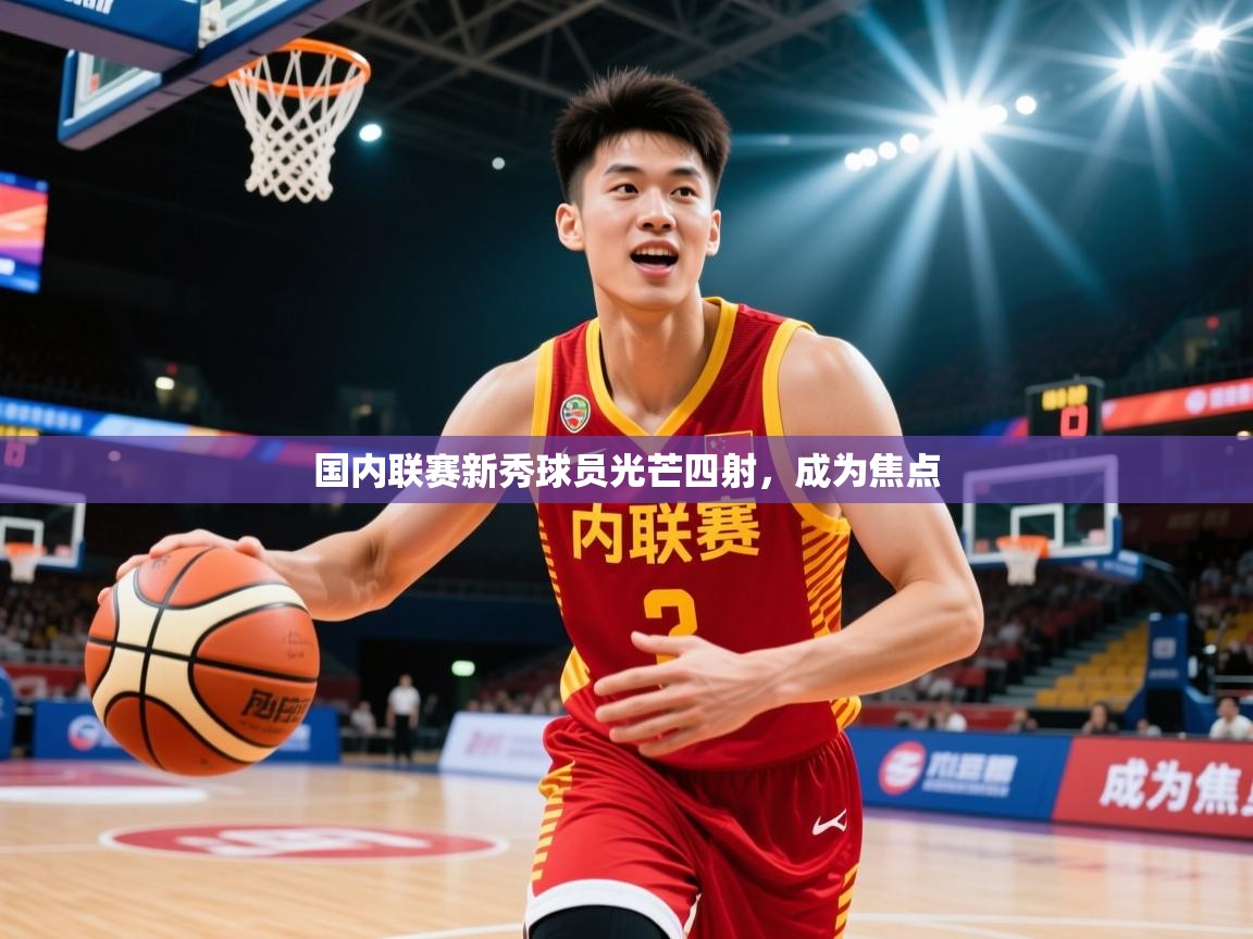 2026开云体育登入口网页版国内联赛新秀球员光芒四射，成为焦点  第4张