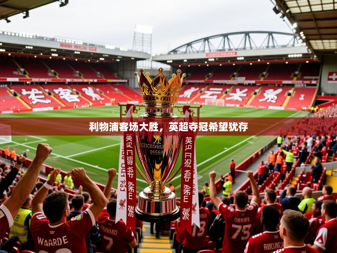 2026开云体育app评价利物浦客场大胜,英超夺冠希望犹存 第1张