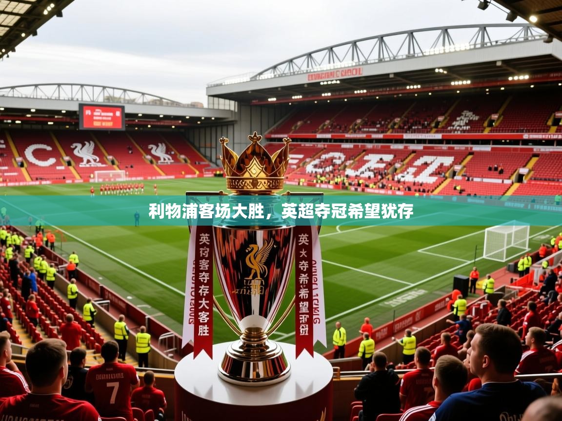 2026开云体育app评价利物浦客场大胜,英超夺冠希望犹存 第2张