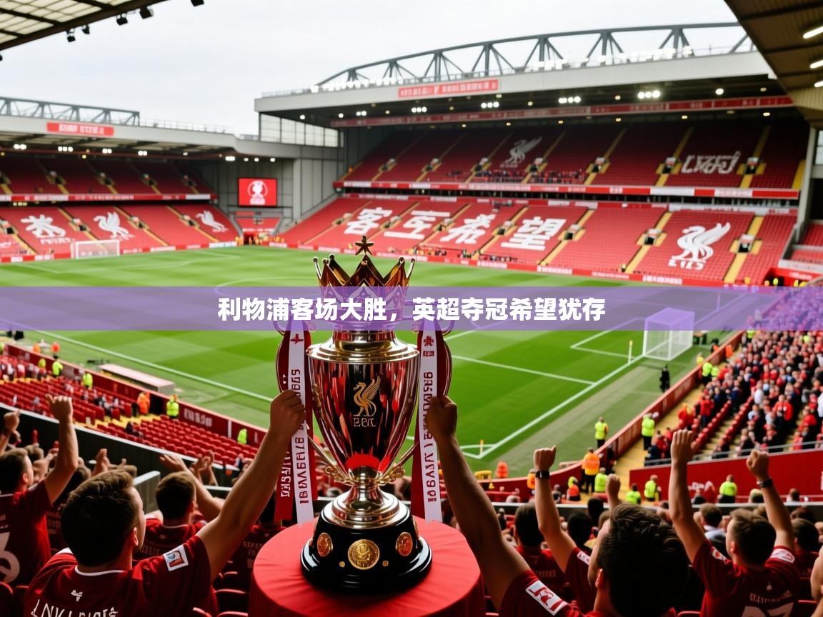 2026开云体育app评价利物浦客场大胜,英超夺冠希望犹存 第4张