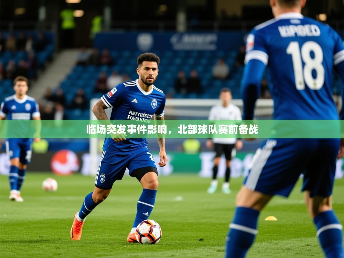 2026开云体育入口下载临场突发事件影响，北部球队赛前备战  第3张