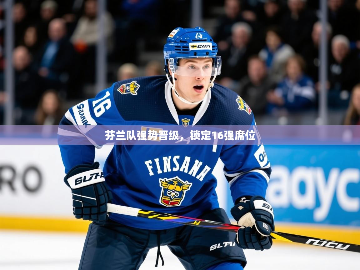 2026开云体育入口注册芬兰队强势晋级，锁定16强席位  第1张