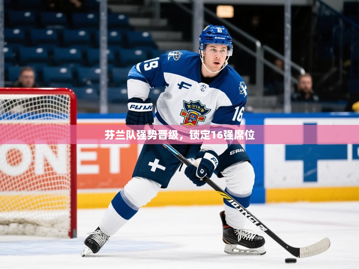 2026开云体育入口注册芬兰队强势晋级，锁定16强席位  第4张