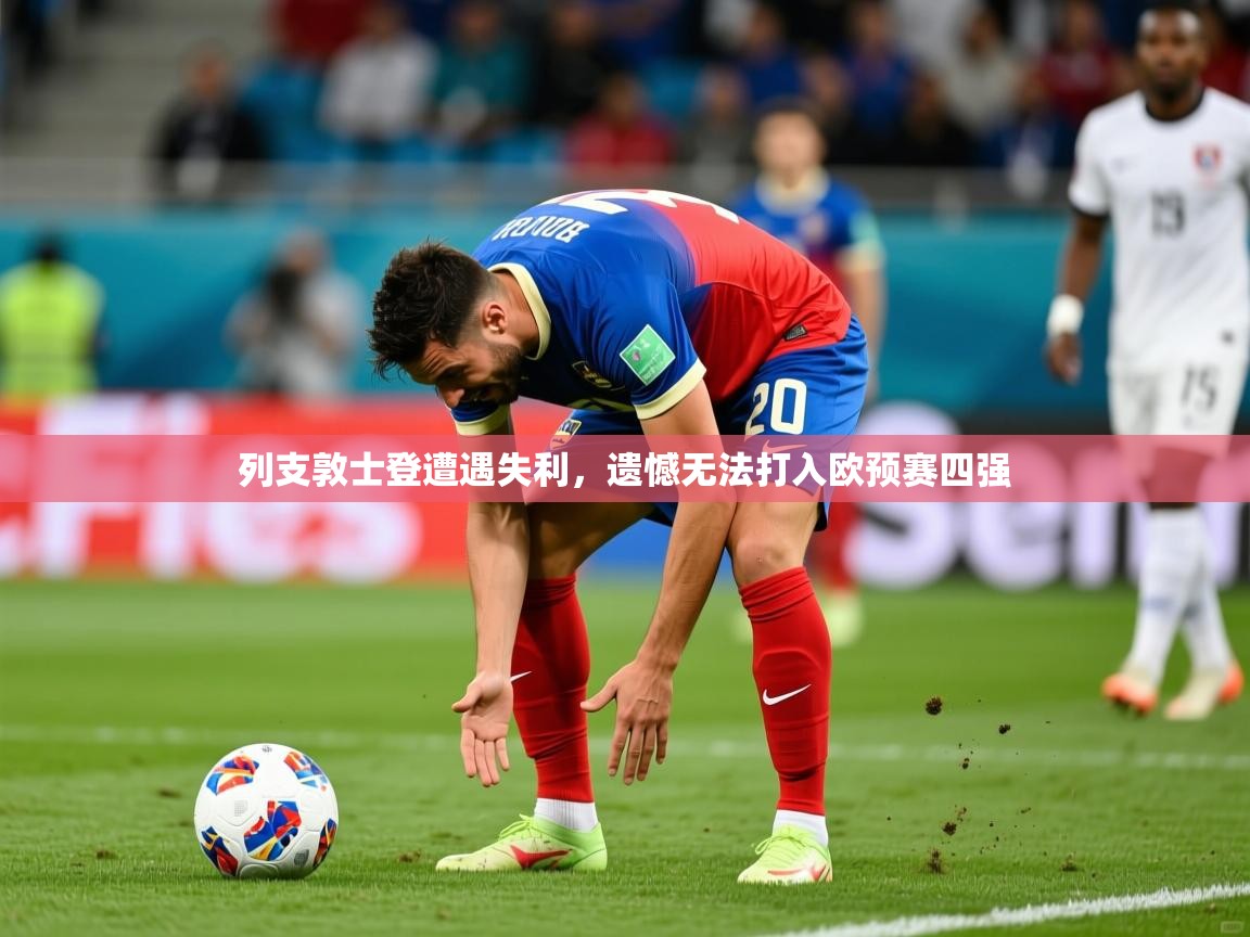 2026开云体育注册列支敦士登遭遇失利,遗憾无法打入欧预赛四强 第1张