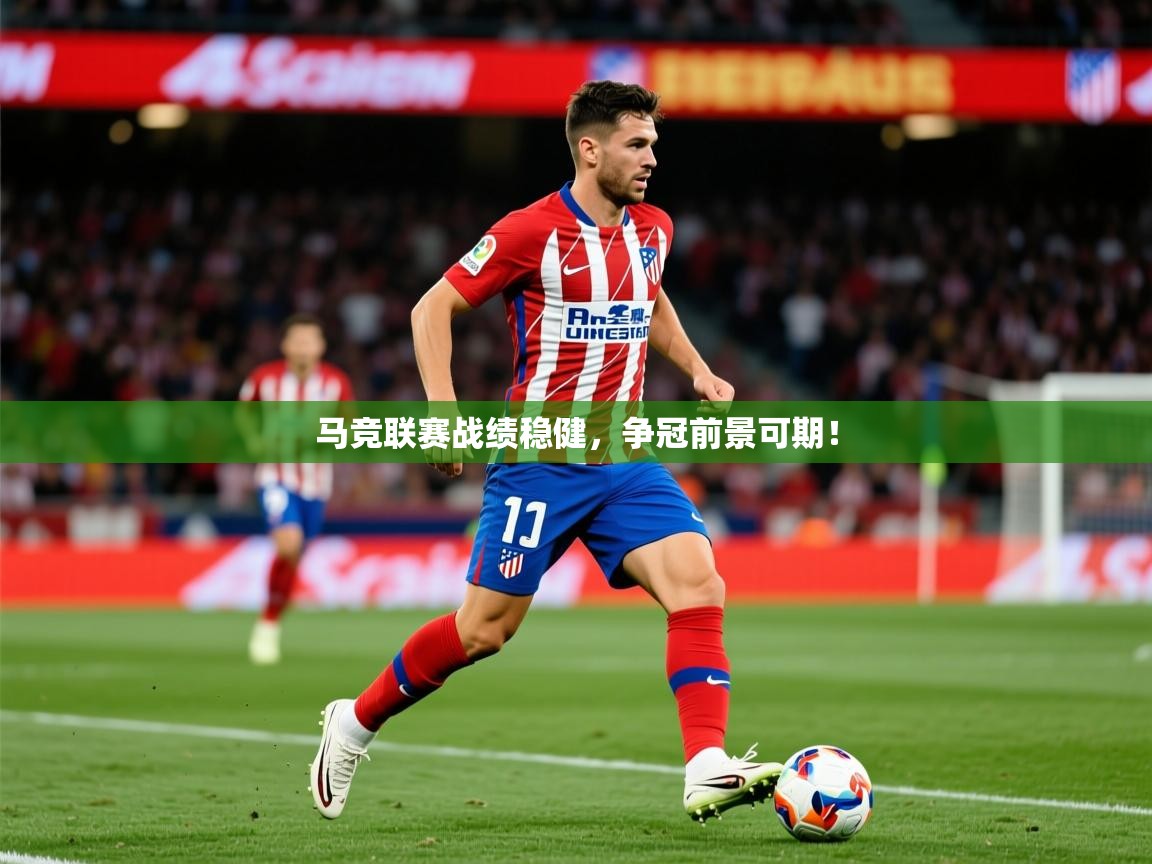 2026开云体育app在线马竞联赛战绩稳健，争冠前景可期！  第3张