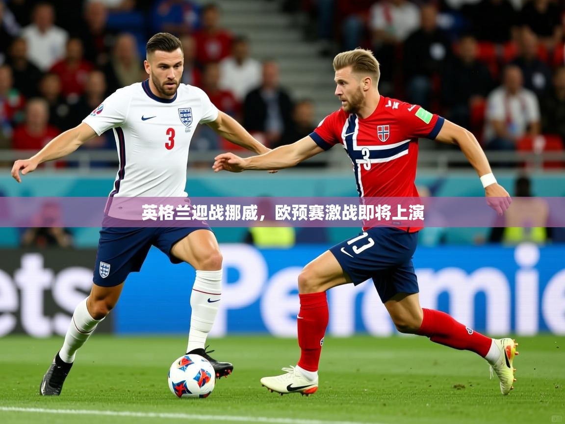 2026开云体育app官网下载地址英格兰迎战挪威，欧预赛激战即将上演  第2张