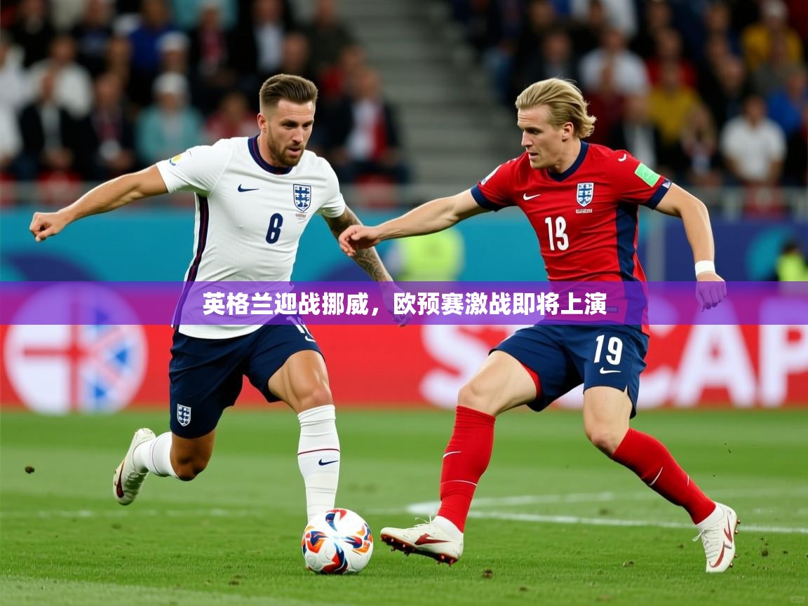 2026开云体育app官网下载地址英格兰迎战挪威，欧预赛激战即将上演  第1张