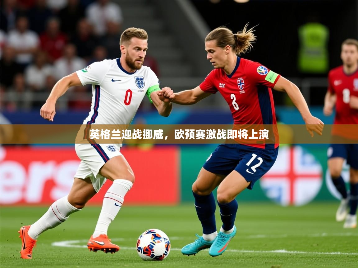 2026开云体育app官网下载地址英格兰迎战挪威，欧预赛激战即将上演  第3张