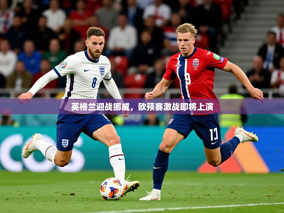2026开云体育app官网下载地址英格兰迎战挪威，欧预赛激战即将上演  第4张
