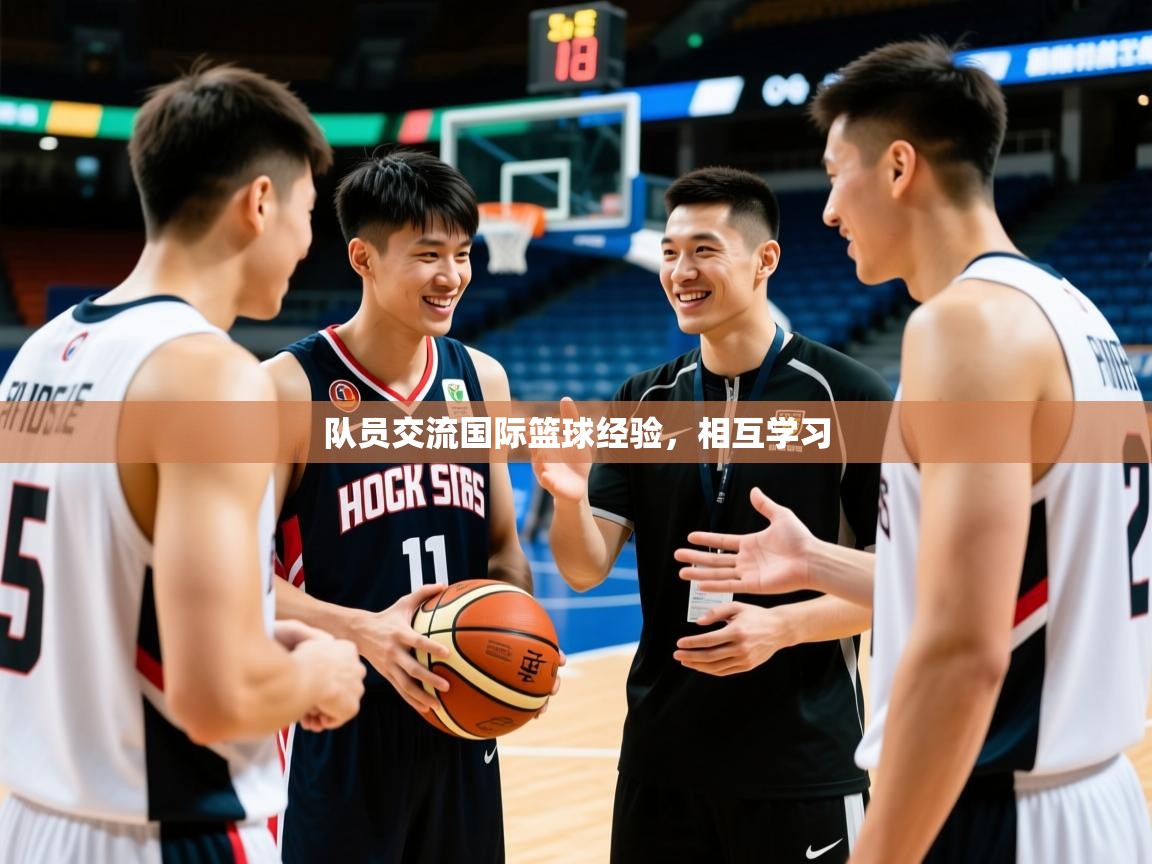 2026开云体育入口平台队员交流国际篮球经验,相互学习 第1张
