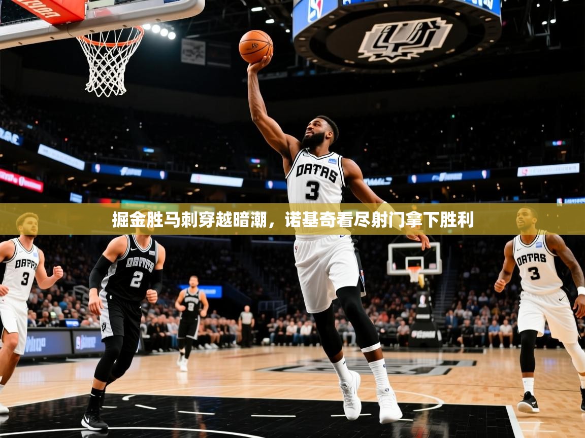 2026开云体育app网页版入口掘金胜马刺穿越暗潮,诺基奇看尽射门拿下胜利 第4张