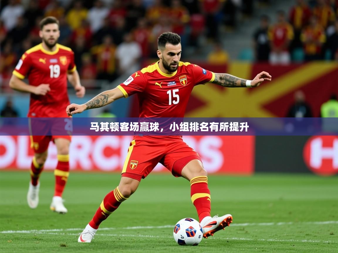 2026开云体育app官方下载马其顿客场赢球，小组排名有所提升  第3张