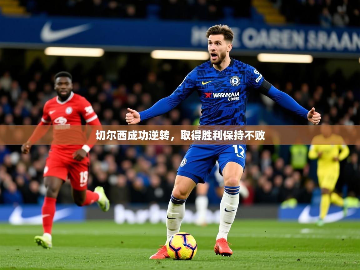2026kaiyun体育在线官网登录入口切尔西成功逆转,取得胜利保持不败 第2张