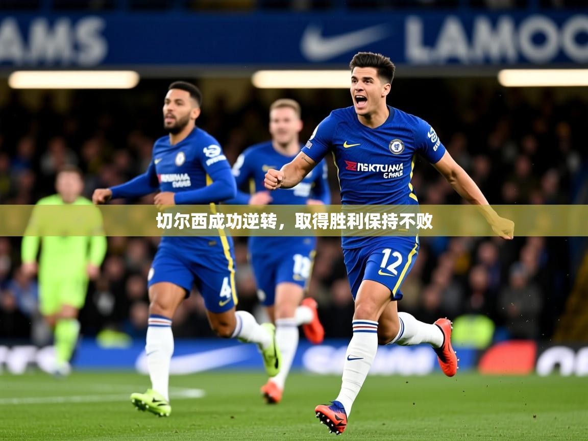 2026kaiyun体育在线官网登录入口切尔西成功逆转,取得胜利保持不败 第3张