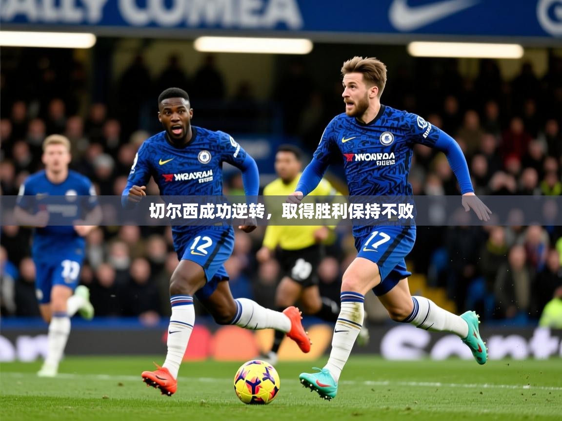 2026kaiyun体育在线官网登录入口切尔西成功逆转,取得胜利保持不败 第4张