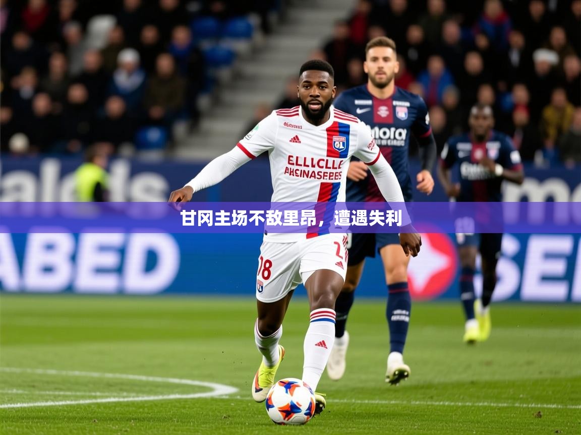 2026开云体育入口甘冈主场不敌里昂，遭遇失利  第3张