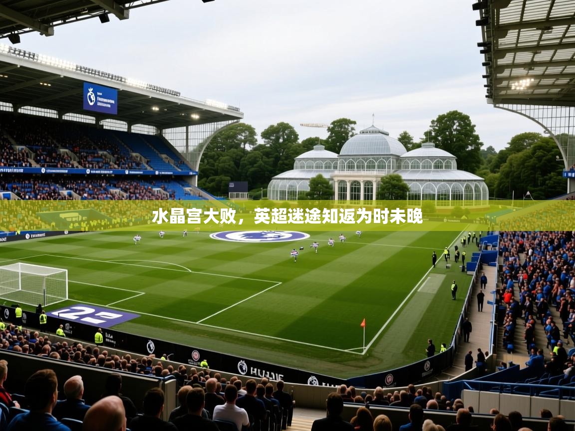2026开云体育入口平台水晶宫大败，英超迷途知返为时未晚  第1张
