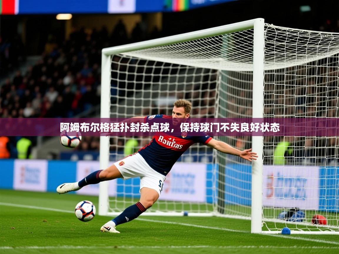 2026开云体育入口邀请码阿姆布尔格猛扑封杀点球,保持球门不失良好状态 第3张