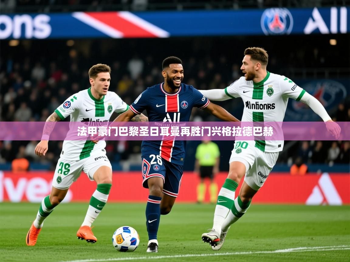 2026开云体育入口平台法甲豪门巴黎圣日耳曼再胜门兴格拉德巴赫 第3张