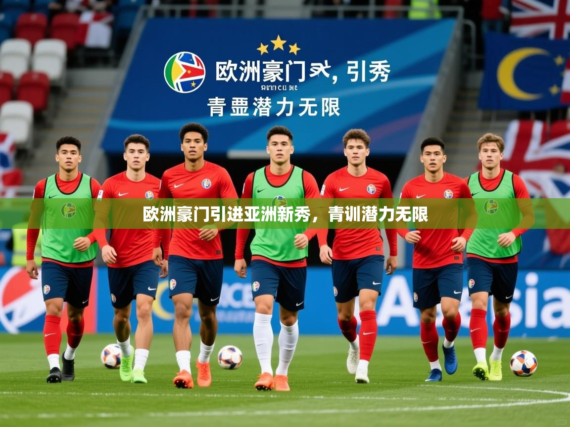 2026开运体育在线网址欧洲豪门引进亚洲新秀，青训潜力无限  第4张