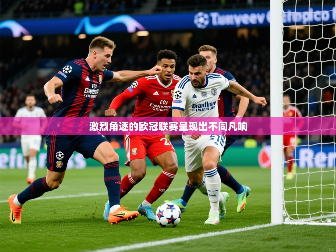 2026开运体育在线网址激烈角逐的欧冠联赛呈现出不同凡响  第1张