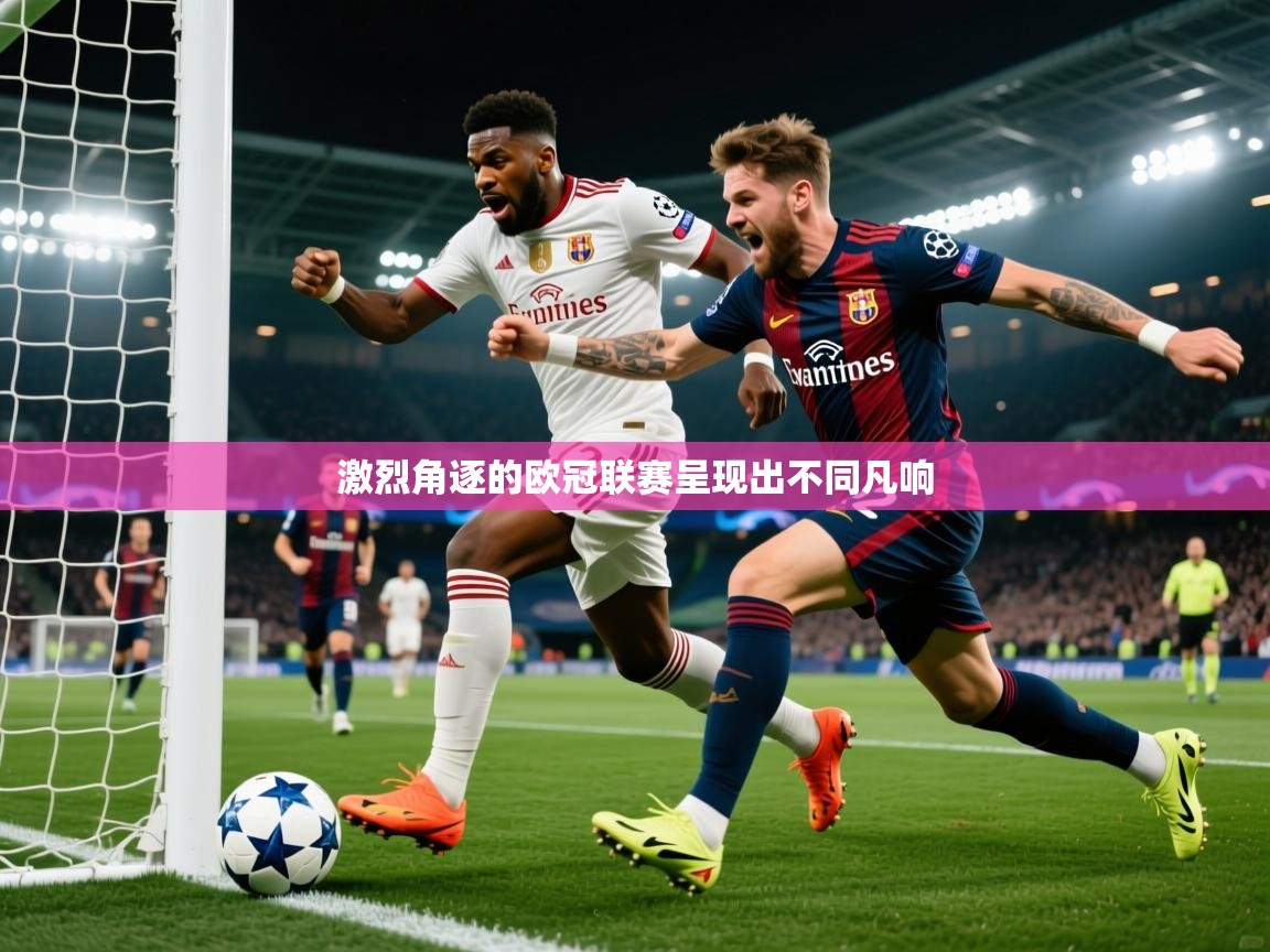 2026开运体育在线网址激烈角逐的欧冠联赛呈现出不同凡响  第4张